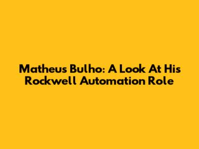 Matheus Bulho: A Look At His Rockwell Automation Role