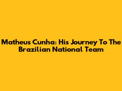 Matheus Cunha: His Journey To The Brazilian National Team