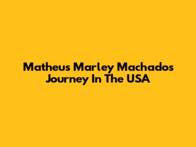 Matheus Marley Machado's Journey In The USA