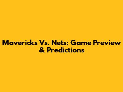 Mavericks Vs. Nets: Game Preview & Predictions