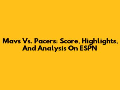 Mavs Vs. Pacers: Score, Highlights, And Analysis On ESPN