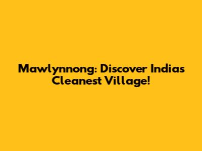 Mawlynnong: Discover India's Cleanest Village!