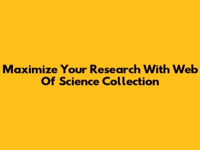 Maximize Your Research With Web Of Science Collection