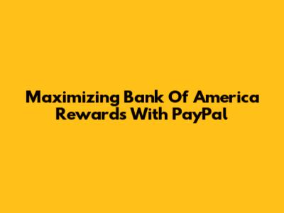 Maximizing Bank Of America Rewards With PayPal