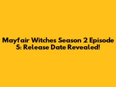 Mayfair Witches Season 2 Episode 5: Release Date Revealed!