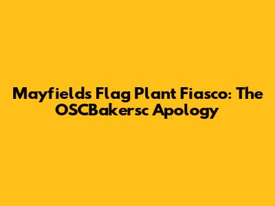 Mayfield's Flag Plant Fiasco: The OSCBakersc Apology