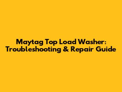 Maytag Top Load Washer: Troubleshooting & Repair Guide