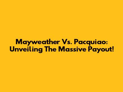 Mayweather Vs. Pacquiao: Unveiling The Massive Payout!