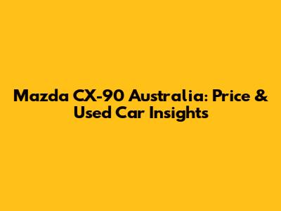 Mazda CX-90 Australia: Price & Used Car Insights