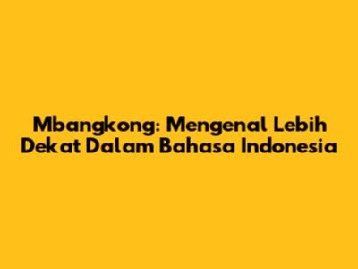 Mbangkong: Mengenal Lebih Dekat Dalam Bahasa Indonesia