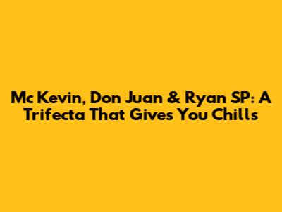 Mc Kevin, Don Juan & Ryan SP: A Trifecta That Gives You Chills
