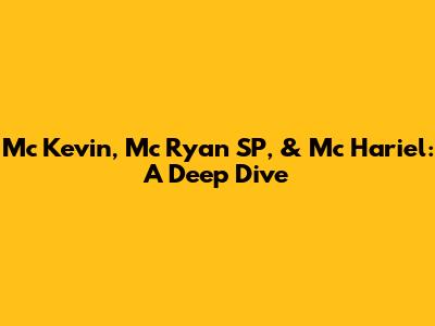 Mc Kevin, Mc Ryan SP, & Mc Hariel: A Deep Dive