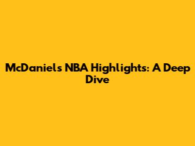 McDaniels' NBA Highlights: A Deep Dive