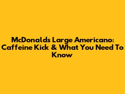 McDonald's Large Americano: Caffeine Kick & What You Need To Know