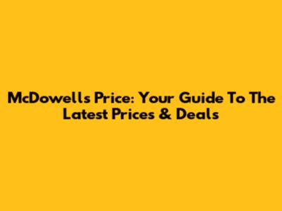 McDowell's Price: Your Guide To The Latest Prices & Deals