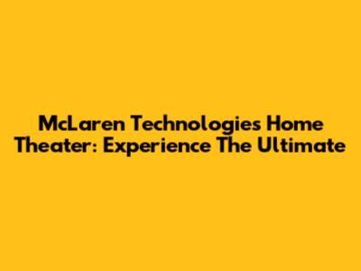McLaren Technologies Home Theater: Experience The Ultimate