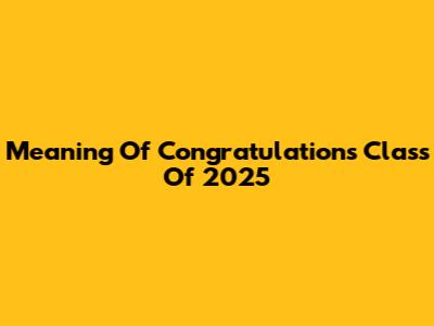 Meaning Of "Congratulations Class Of 2025"
