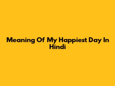 Meaning Of 'My Happiest Day' In Hindi