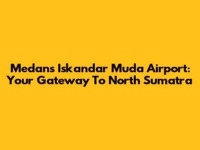 Medan's Iskandar Muda Airport: Your Gateway To North Sumatra
