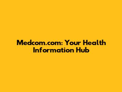 Medcom.com: Your Health Information Hub