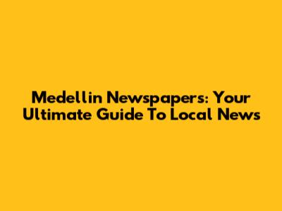 Medellin Newspapers: Your Ultimate Guide To Local News