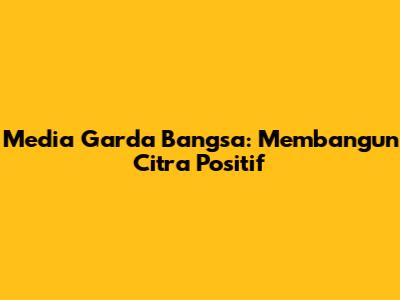 Media Garda Bangsa: Membangun Citra Positif