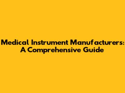 Medical Instrument Manufacturers: A Comprehensive Guide