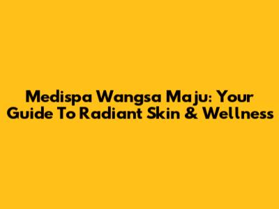 Medispa Wangsa Maju: Your Guide To Radiant Skin & Wellness
