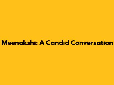 Meenakshi: A Candid Conversation