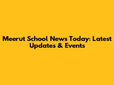 Meerut School News Today: Latest Updates & Events