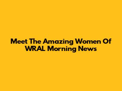 Meet The Amazing Women Of WRAL Morning News