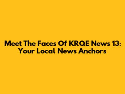 Meet The Faces Of KRQE News 13: Your Local News Anchors