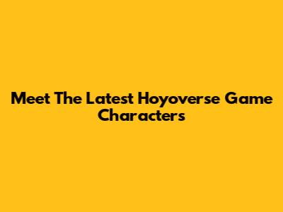 Meet The Latest Hoyoverse Game Characters