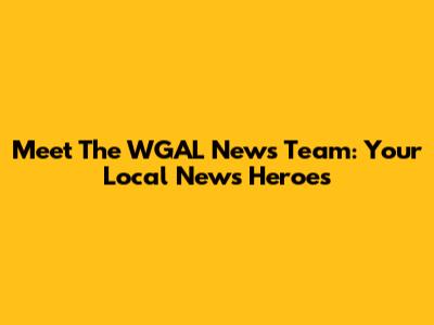 Meet The WGAL News Team: Your Local News Heroes