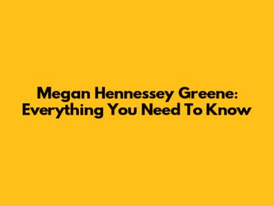 Megan Hennessey Greene: Everything You Need To Know