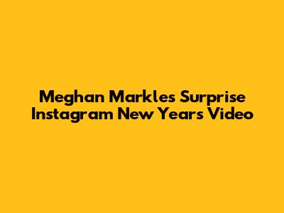 Meghan Markle's Surprise Instagram New Year's Video