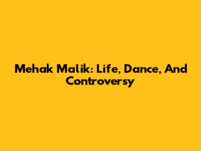 Mehak Malik: Life, Dance, And Controversy