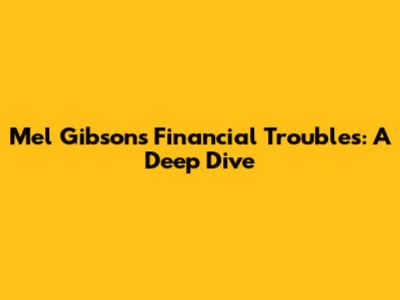 Mel Gibson's Financial Troubles: A Deep Dive