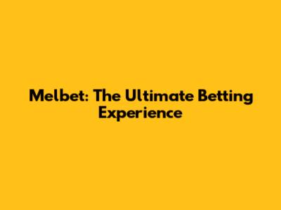 Melbet: The Ultimate Betting Experience