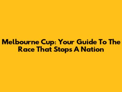Melbourne Cup: Your Guide To The Race That Stops A Nation