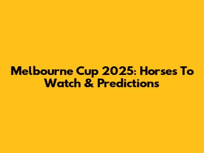 Melbourne Cup 2025: Horses To Watch & Predictions