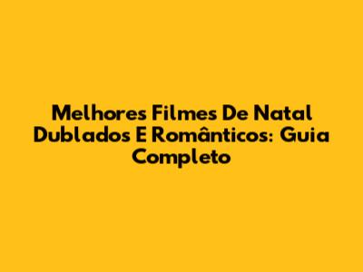 Melhores Filmes De Natal Dublados E Românticos: Guia Completo
