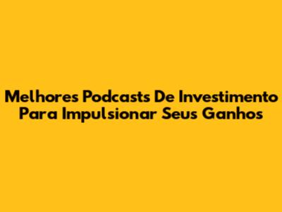 Melhores Podcasts De Investimento Para Impulsionar Seus Ganhos