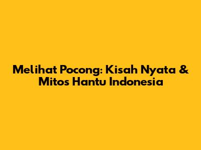 Melihat Pocong: Kisah Nyata & Mitos Hantu Indonesia
