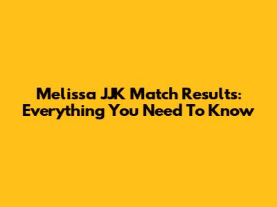 Melissa JJK Match Results: Everything You Need To Know