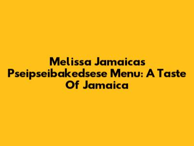Melissa Jamaica's Pseipseibakedsese Menu: A Taste Of Jamaica
