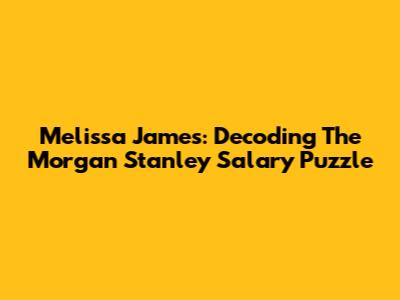 Melissa James: Decoding The Morgan Stanley Salary Puzzle