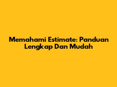Memahami 'Estimate': Panduan Lengkap Dan Mudah