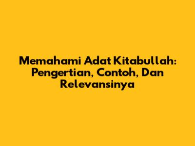 Memahami Adat Kitabullah: Pengertian, Contoh, Dan Relevansinya