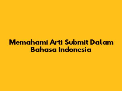 Memahami Arti 'Submit' Dalam Bahasa Indonesia